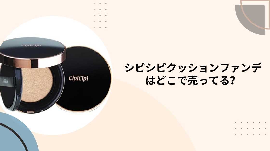 シピシピクッションファンデはどこで売ってる？ドンキやロフト・プラザ等どこに売ってる？