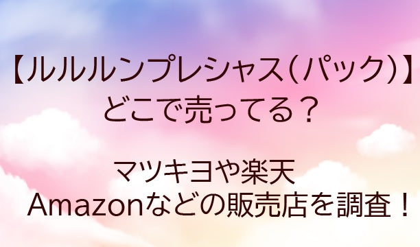 ルルルンプレシャス(パック・マスク)はどこで売ってる？マツキヨで買える？販売店・通販まとめ【2026年最新】