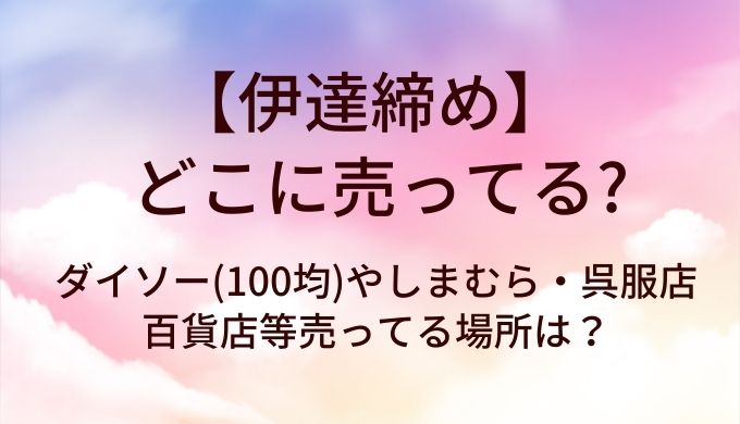 伊達締めはどこに売ってる？ダイソー(100均)やしまむら・呉服店や百貨店等売ってる場所は？