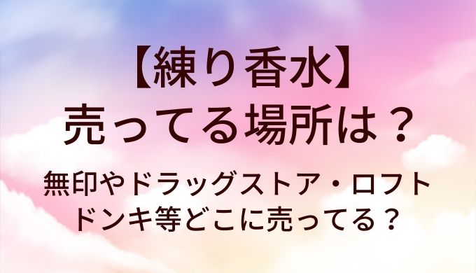 練り香水が売ってる場所は？無印やドラッグストア・ロフトやドンキ等どこに売ってる？