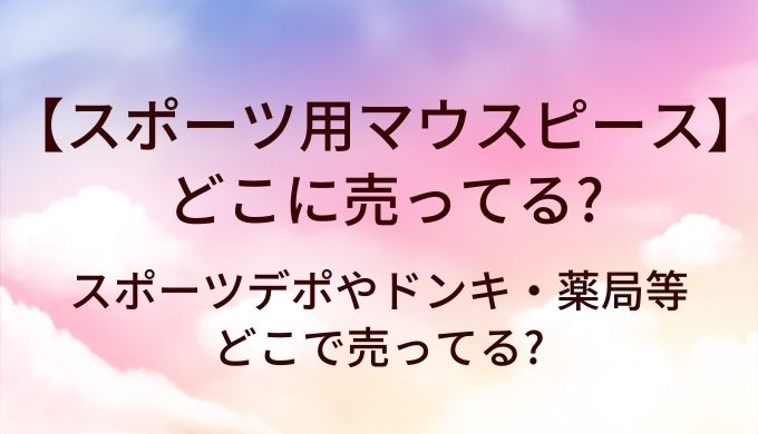 スポーツ用マウスピースが売ってる場所は?スポーツデポやドンキ・薬局等どこで売ってる?