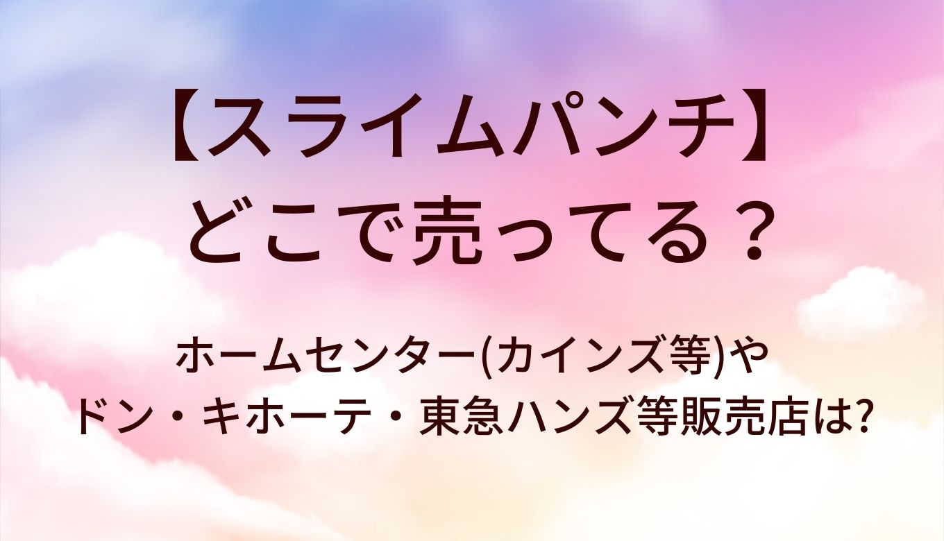 スライムパンチはどこで売ってる? ホームセンター(カインズ等)やドン・キホーテ・東急ハンズ等販売店は?