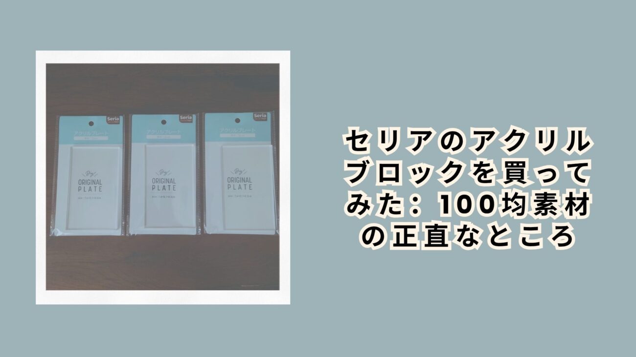 セリアのアクリルブロックを買ってみた：100均素材の正直なところ