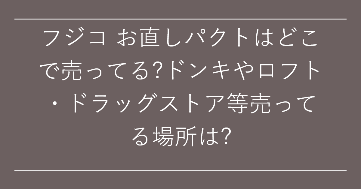 フジコ お直しパクトはどこで売ってる